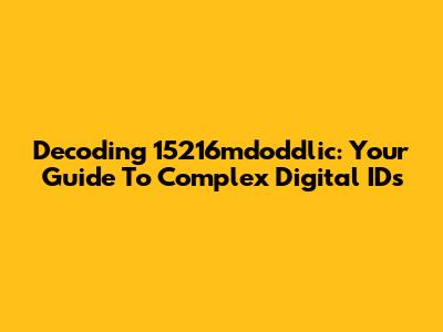Decoding 15216mdoddlic: Your Guide To Complex Digital IDs