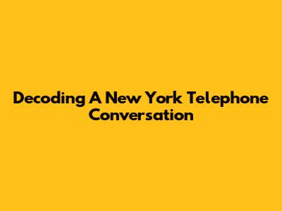 Decoding A New York Telephone Conversation