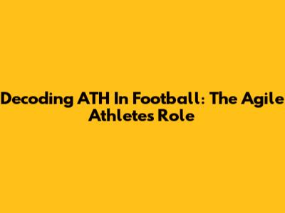 Decoding ATH In Football: The Agile Athlete's Role
