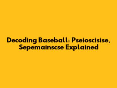 Decoding Baseball: Pseioscisise, Sepemainscse Explained