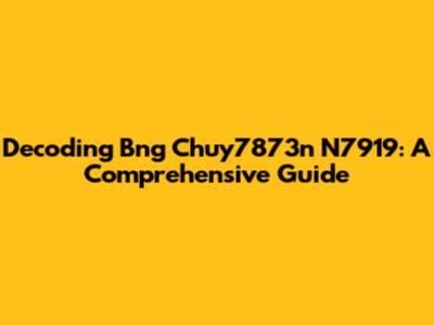 Decoding Bng Chuy7873n N7919: A Comprehensive Guide