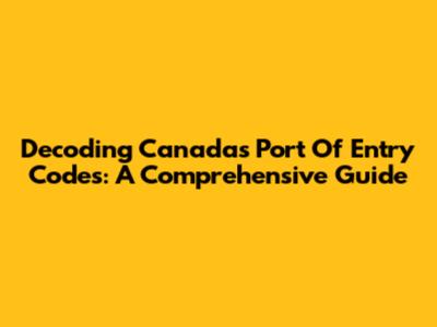 Decoding Canada's Port Of Entry Codes: A Comprehensive Guide
