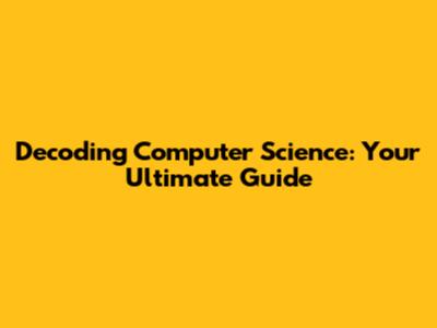 Decoding Computer Science: Your Ultimate Guide