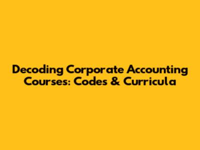 Decoding Corporate Accounting Courses: Codes & Curricula