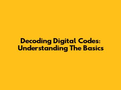 Decoding Digital Codes: Understanding The Basics