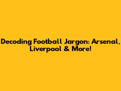 Decoding Football Jargon: Arsenal, Liverpool & More!