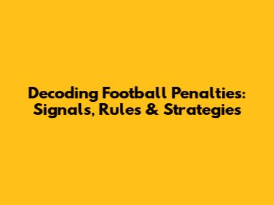 Decoding Football Penalties: Signals, Rules & Strategies