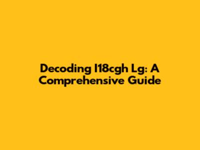 Decoding I18cgh Lg: A Comprehensive Guide