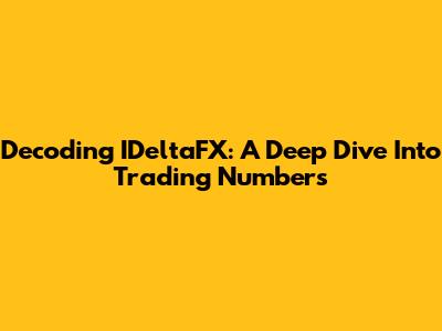 Decoding IDeltaFX: A Deep Dive Into Trading Numbers