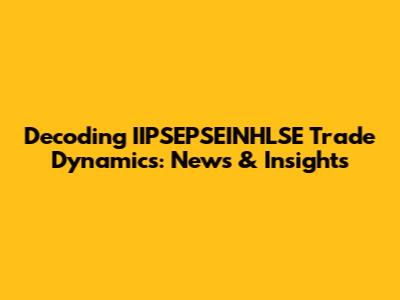 Decoding IIPSEPSEINHLSE Trade Dynamics: News & Insights