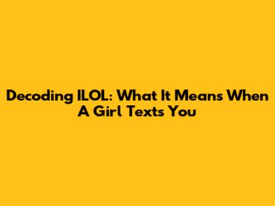 Decoding ILOL: What It Means When A Girl Texts You