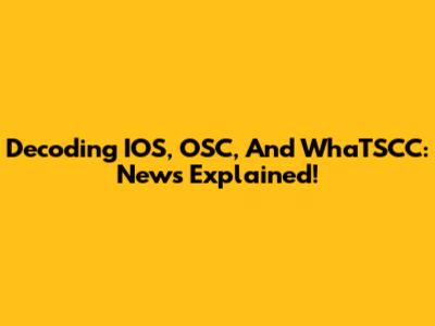 Decoding IOS, OSC, And WhaTSCC: News Explained!