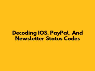 Decoding IOS, PayPal, And Newsletter Status Codes