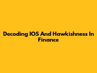 Decoding IOS And Hawkishness In Finance