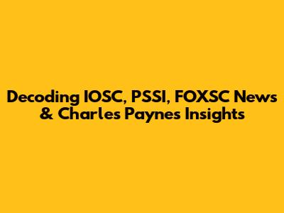 Decoding IOSC, PSSI, FOXSC News & Charles Payne's Insights