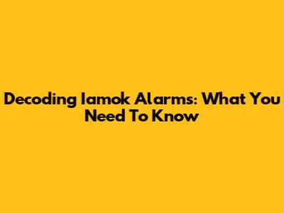 Decoding Iamok Alarms: What You Need To Know