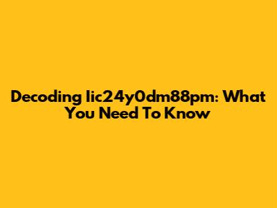 Decoding Iic24y0dm88pm: What You Need To Know