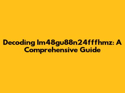 Decoding Im48gu88n24fffhmz: A Comprehensive Guide
