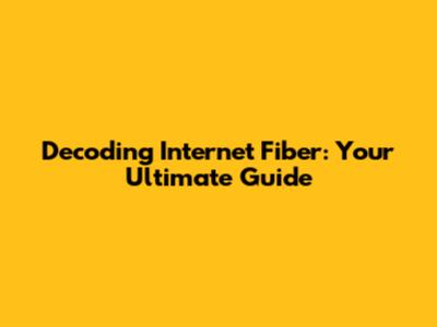 Decoding Internet Fiber: Your Ultimate Guide