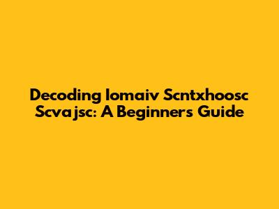 Decoding Iomaiv Scntxhoosc Scvajsc: A Beginner's Guide