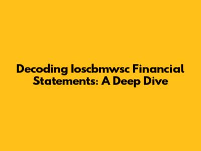 Decoding Ioscbmwsc Financial Statements: A Deep Dive