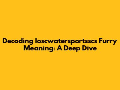 Decoding Ioscwatersportssc's Furry Meaning: A Deep Dive