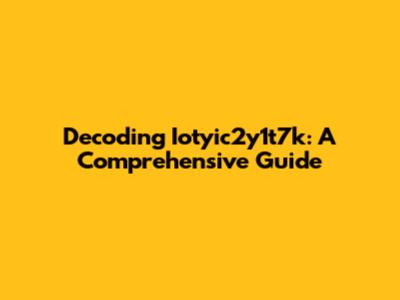 Decoding Iotyic2y1t7k: A Comprehensive Guide