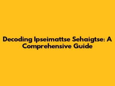 Decoding Ipseimattse Sehaigtse: A Comprehensive Guide
