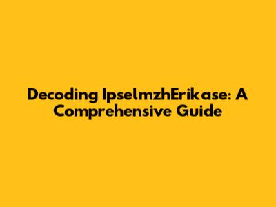 Decoding IpselmzhErikase: A Comprehensive Guide