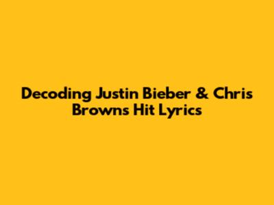 Decoding Justin Bieber & Chris Brown's Hit Lyrics
