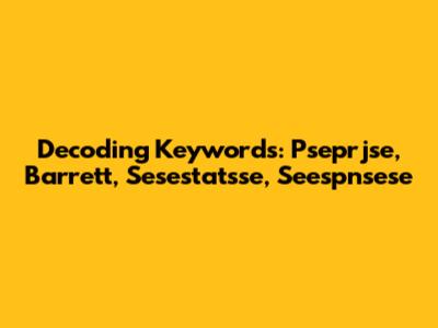 Decoding Keywords: Pseprjse, Barrett, Sesestatsse, Seespnsese