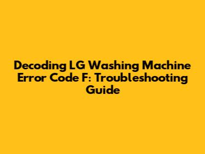 Decoding LG Washing Machine Error Code F: Troubleshooting Guide
