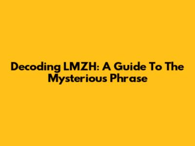 Decoding LMZH: A Guide To The Mysterious Phrase