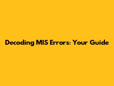 Decoding MIS Errors: Your Guide