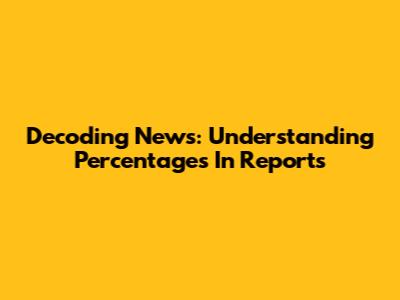 Decoding News: Understanding Percentages In Reports