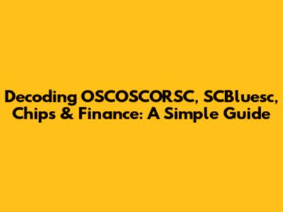 Decoding OSCOSCORSC, SCBluesc, Chips & Finance: A Simple Guide
