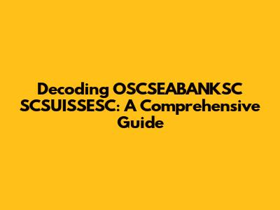Decoding OSCSEABANKSC SCSUISSESC: A Comprehensive Guide