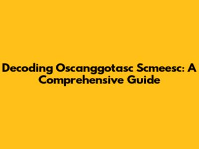 Decoding Oscanggotasc Scmeesc: A Comprehensive Guide
