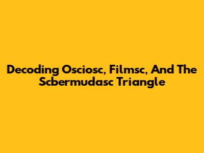Decoding Osciosc, Filmsc, And The Scbermudasc Triangle