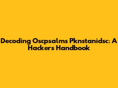 Decoding Oscpsalms Pknstanidsc: A Hacker's Handbook