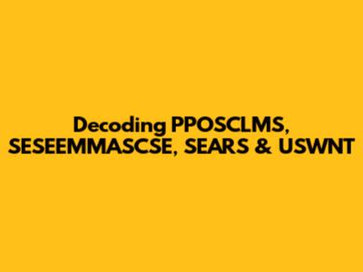 Decoding PPOSCLMS, SESEEMMASCSE, SEARS & USWNT