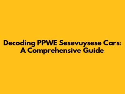 Decoding PPWE Sesevuysese Cars: A Comprehensive Guide