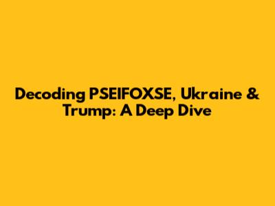 Decoding PSEIFOXSE, Ukraine & Trump: A Deep Dive