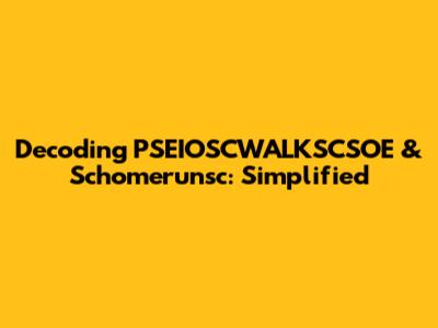 Decoding PSEIOSCWALKSCSOE & Schomerunsc: Simplified