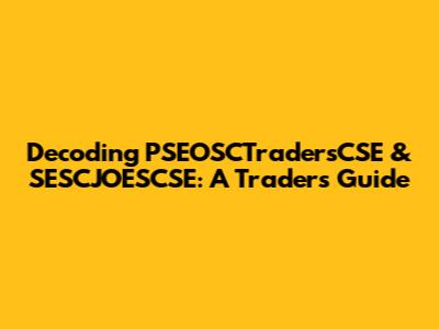 Decoding PSEOSCTradersCSE & SESCJOESCSE: A Trader's Guide