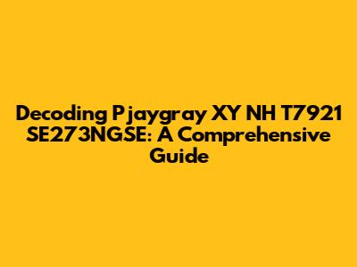 Decoding Pjaygray XY NH T7921 SE273NGSE: A Comprehensive Guide