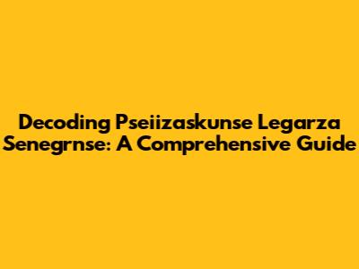 Decoding Pseiizaskunse Legarza Senegrnse: A Comprehensive Guide