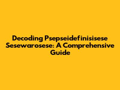 Decoding Psepseidefinisisese Sesewarosese: A Comprehensive Guide