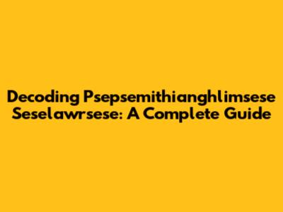 Decoding Psepsemithianghlimsese Seselawrsese: A Complete Guide