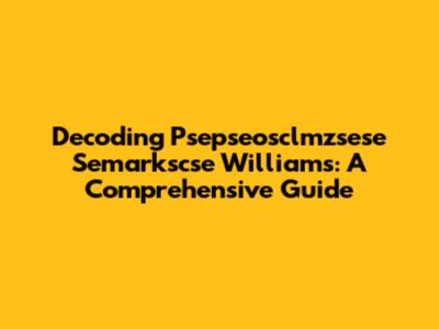 Decoding Psepseosclmzsese Semarkscse Williams: A Comprehensive Guide